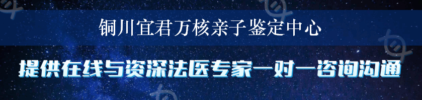 铜川宜君万核亲子鉴定中心